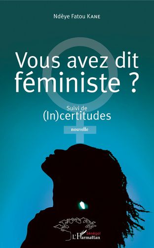 "VOUS AVEZ DIT FÉMINISTE, Suivi de (In)Certitudes" par Ndèye Fatou KANE - (Livre, Essai et Nouvelle)