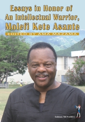 "ESSAYS IN HONOR OF AN INTELLECTUAL WARRIOR, MOLEFI KETE ASANTE" edited by AMA MAZAMA