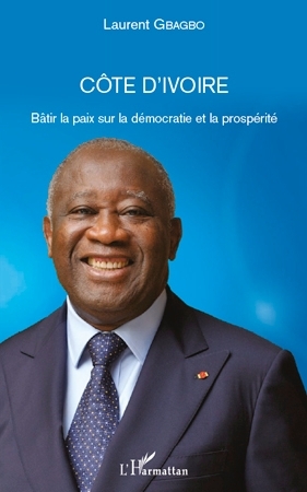 "CÔTE D'IVOIRE: BÂTIR LA PAIX SUR LA DÉMOCRATIE ET LA PROSPÉRITÉ" par Laurent GBAGBO - (Livre)