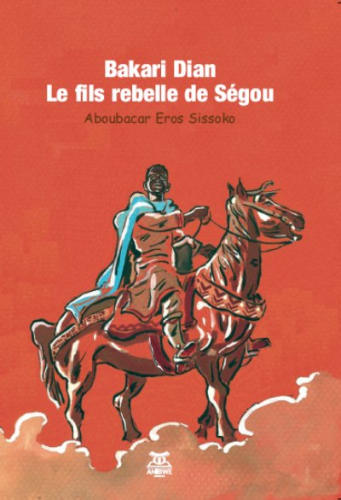 "BAKARI DIAN, LE FILS REBELLE DE SEGOU" par A.E. SISSOKO - (LIVRE, Récit)