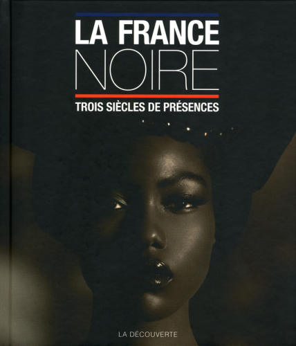 "LA FRANCE NOIRE. TROIS SIÈCLES DE PRÉSENCES" collectif dont Pascal BLANCHARD, préfacé par MABANCKOU