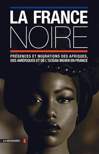 LA FRANCE NOIRE. Présences et Migrations des Afriques, des Amériques et de l'Océan Indien en France