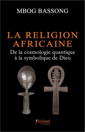"LA RELIGION AFRICAINE, De la Cosmologie Quantique à la Symbolique de Dieu" par MBOG BASSONG