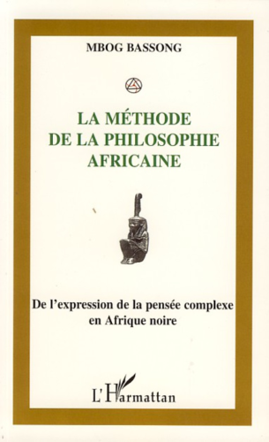 LA MÉTHODE DE LA PHILOSOPHIE AFRICAINE, De l’Expression à la Pensée Complexe en Afrique Noire