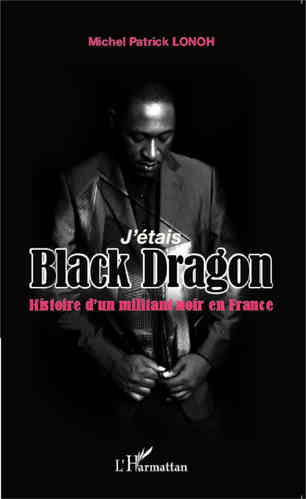 "J'ÉTAIS BLACK DRAGON: Histoire d'un militant noir en France" par M.P. LONOH
