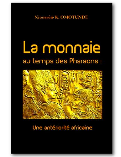 "LA MONNAIE AU TEMPS DES PHARAONS, Une Antériorité Africaine" par Nioussérê Kálala OMOTÚNDE