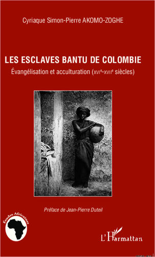 LES ESCLAVES BANTU DE COLOMBIE, Evangélisation et acculturation (XVIe-XVIIe siècles) par AKOMO-ZOGHÈ