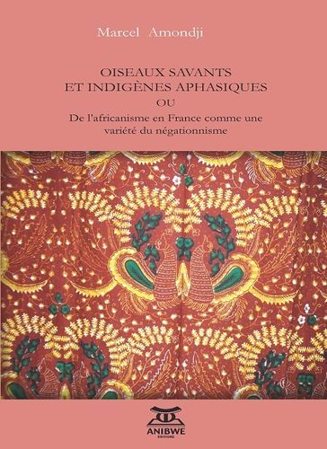 OISEAUX SAVANTS & INDIGÈNES APHASIQUES ou De L'Africanisme En France... Une Variété Du Négationnisme