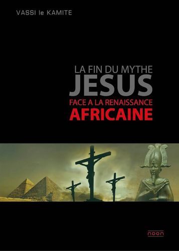 Livre: "LA FIN DU MYTHE JESUS FACE À LA RENAISSANCE AFRICANE" par VASSI le KAMITE