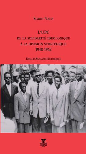 "L’UPC, De la Solidarité Idéologique à la Division Stratégique (1948-1962)" by Simon NKEN