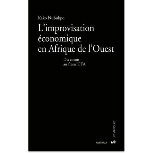 "L'IMPROVISATION ÉCONOMIQUE EN AFRIQUE DE L'OUEST, Du Coton au Franc CFA" par Kako NUBUKPO - (Livre)