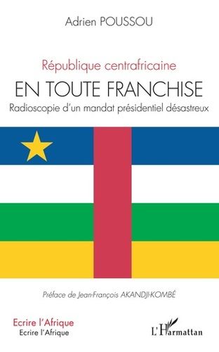"RÉPUBLIQUE CENTRAFRICAINE EN TOUTE FRANCHISE. Radioscopie d'un Mandat Présidentiel Désastreux"