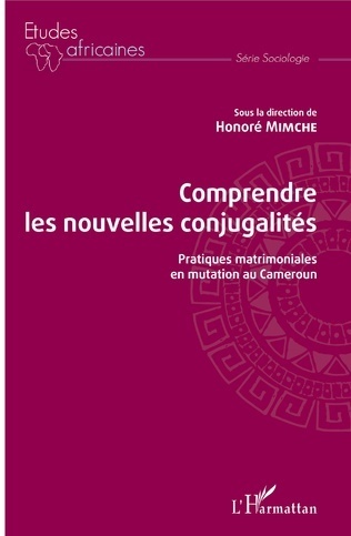"COMPRENDRE LES NOUVELLES CONJUGALITÉS, Pratiques matrimoniales en mutation au Cameroun"