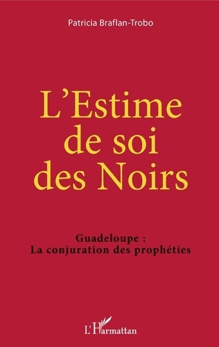 "L'ESTIME DE SOI DES NOIRS, Guadeloupe: La Conjuration des Prophéties" par Patricia BRAFLAN-TROBO