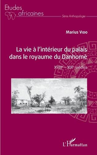 "LA VIE À L'INTÉRIEUR DU PALAIS DANS LE ROYAUME DU DANHOMÈ XVIIIe - XIXe Siècles" par Marius Vido