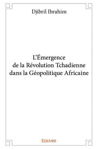 "L’ÉMERGENCE DE LA RÉVOLUTION TCHADIENNE DANS LA GÉOPOLITIQUE AFRICAINE" par Djibril Ibrahim - (Livr