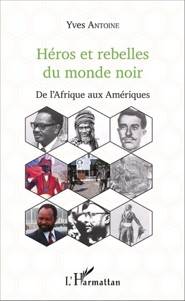 "HÉROS ET REBELLES DU MONDE NOIR, De l'Afrique aux Amériques" by Yves Antoine - (Book)