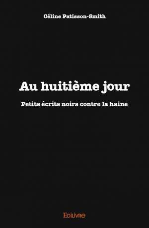 "AU HUITIEME JOUR. Petits Écrits Noirs Contre La Haine" par Céline Patisson-Smith - (Livre)