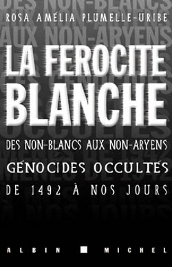 "LA FÉROCITÉ BLANCHE, des non-Blancs aux non-Aryens, ces génocides occultés de 1492 à nos jours"