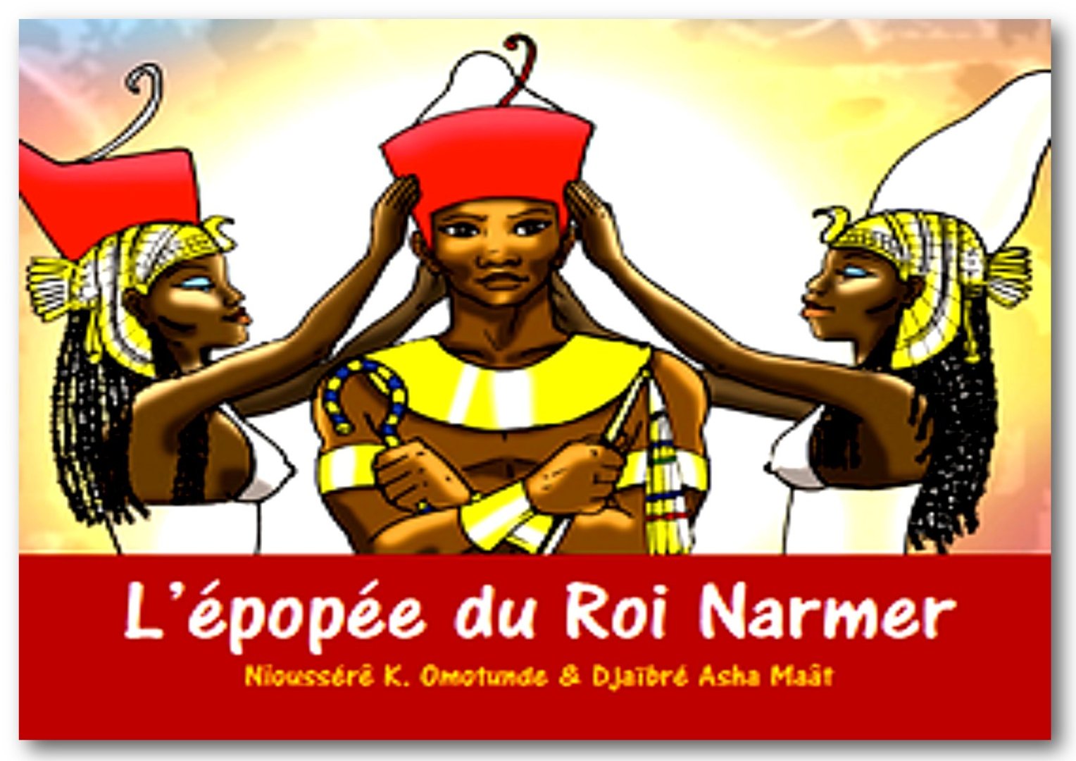 "L'ÉPOPÉE DU ROI NARMER" par Nioussérê K. OMOTUNDE (textes) et Djaïbré Asha MAÂT (illustrations)