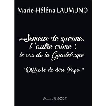 "SEMEUR DE SPERME, L’Autre Crime: Le Cas de la Guadeloupe" par Marie-Héléna Laumuno