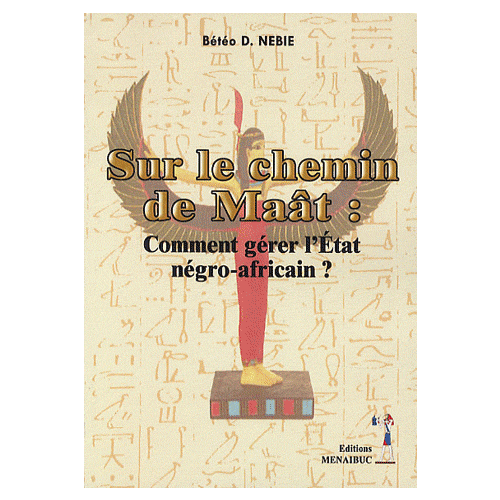 "SUR LE CHEMIN DE MAÂT, Comment Gérer l'État Négro-Africain ?" par Bétéo D. NEBIÉ - (Livre)