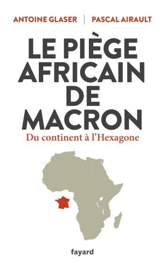 LE PIÈGE AFRICAINE DE MACRON Du Continent à l'Hexagone par Antoine Glaser & Pascal Airault - (Livre)