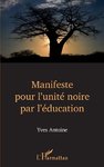 "MANIFESTE POUR L'UNITÉ NOIRE PAR L'ÉDUCATION" par Yves Antoine - (Livre)