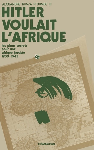 "HITLER VOULAIT L'AFRIQUE Les plans secrets pour une Afrique fasciste (1933-1945)" par KUM'A NDUMBE