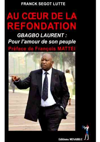 "AU COEUR DE LA REFONDATION, Gbagbo Laurent Pour L'Amour De Son Peuple" par Franck Ségot Lutté