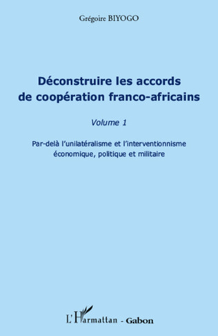"DÉCONSTRUIRE LES ACCORDS DE COOPÉRATION FRANCO-AFRICAINE (Volume 1)" par BIYOGO - {Livre)