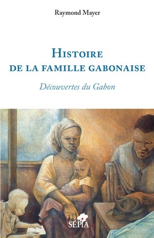 "HISTOIRE DE LA FAMILLE GABONAISE, Découvertes du Gabon" par Raymond Mayer