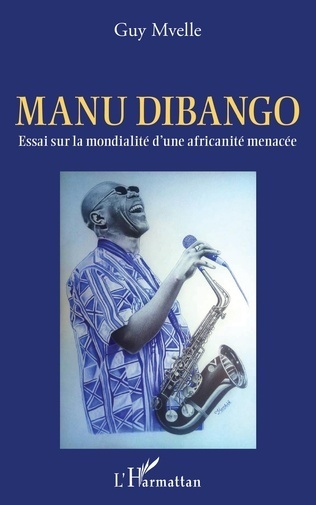 "MANU DIBANGO, Essai Sur La Mondialité d'une Africanité Menacée" par Guy MVELLE - (Livre)