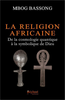"LA RELIGION AFRICAINE, De la Cosmologie Quantique à la Symbolique de Dieu" par MBOG BASSONG